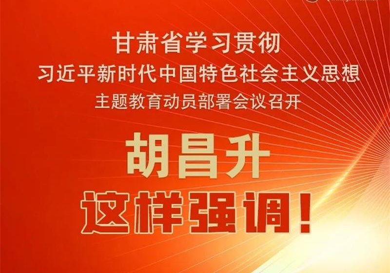 圖解 | 甘肅省學習貫徹習近平新時代中國特色社會主義思想主題教育動員部署會議召開 胡昌升這樣強調(diào)！